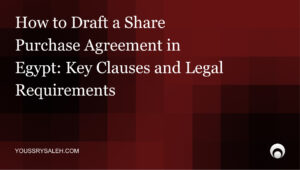 Share Purchase Agreement in Egypt: Structure, Risks, and Legal Considerations6. Structuring a Share Purchase Agreement in Egypt: A Practitioner's Guide
