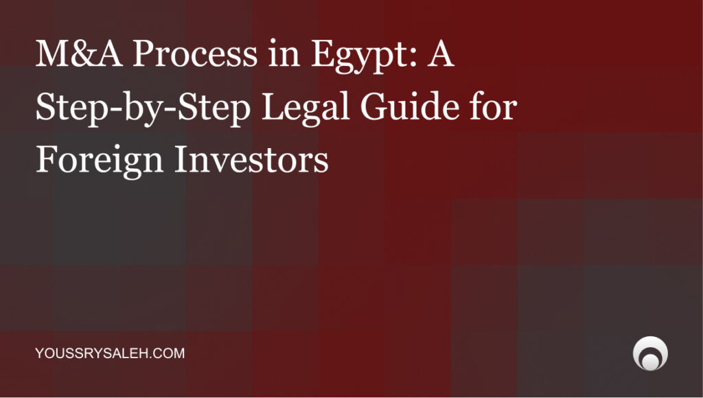 M&A Process in Egypt- A Step-by-Step Legal Guide for Foreign Investors_ Egypt has quietly become one of the region's more active M&A markets. Gulf conglomerates, European multinationals, and emerging-market funds have all completed transactions here — across banking, energy, retail, telecoms, and real estate. The deal flow is real. So is the complexity.