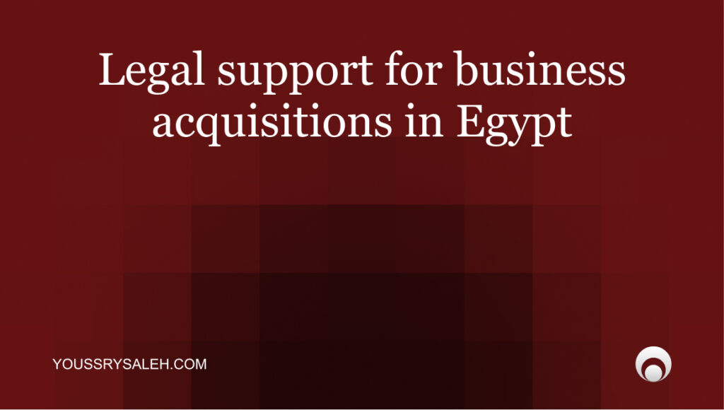 Legal support for business acquisitions in Egypt, including due diligence, contracts, approvals, closing, and post-acquisition risks. buy a business Egypt legal process
