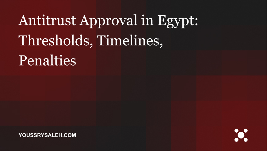 Antitrust approval in Egypt: when ECA clearance is mandatory, notification thresholds, review timelines, and the 2026 reforms.